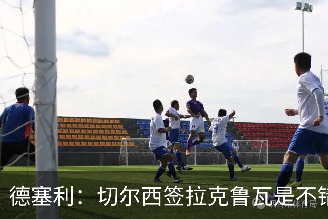 德塞利：切尔西签拉克鲁瓦是不错的交易，但他们还需要领袖