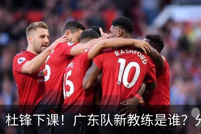 杜锋下课！广东队新教练是谁？分析3选1
