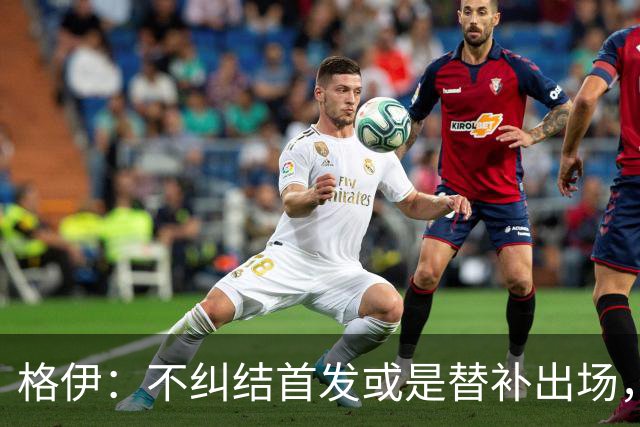 格伊：不纠结首发或是替补出场，巴拿马绝非鱼腩必须认真对待