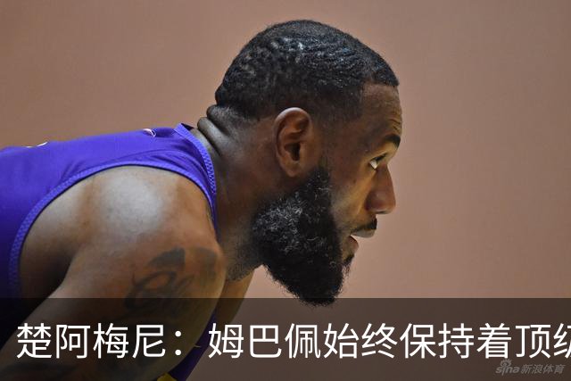 楚阿梅尼：姆巴佩始终保持着顶级水准，他总能在关键战中挺身而出