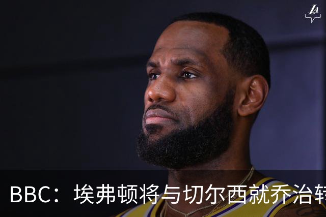 BBC：埃弗顿将与切尔西就乔治转会达协议，球员将正式加盟太妃糖